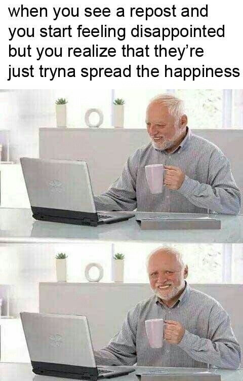 meme stream - hide the pain harold now - when you see a repost and you start feeling disappointed but you realize that they're just tryna spread the happiness