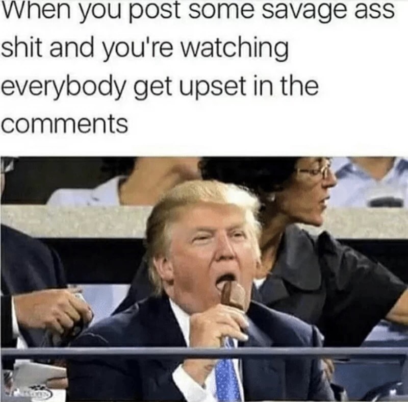 meme stream - trump eating ice cream - When you post some savage ass shit and you're watching everybody get upset in the