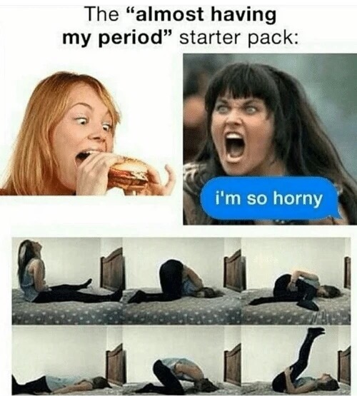 meme stream - period horny meme - The "almost having my period" starter pack i'm so horny