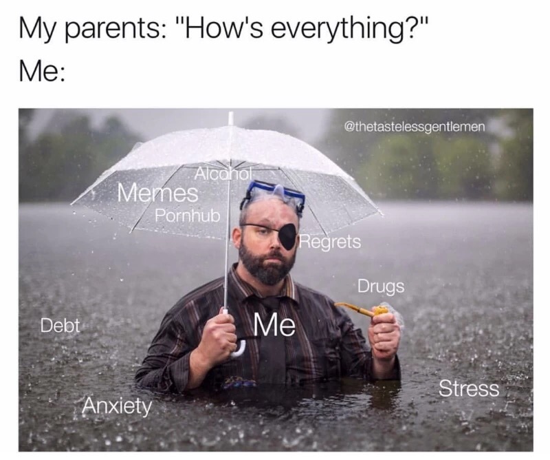 meme stream - meme when it rains it pours - My parents "How's everything?" Me Alcok Memes Pornhub Regrets Drugs Debt Me Stress Anxiety