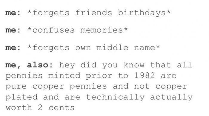 meme stream - handwriting - me forgets friends birthdays me confuses memories me forgets own middle name me, also hey did you know that all pennies minted prior to 1982 are pure copper pennies and not copper plated and are technically actually worth 2 cen