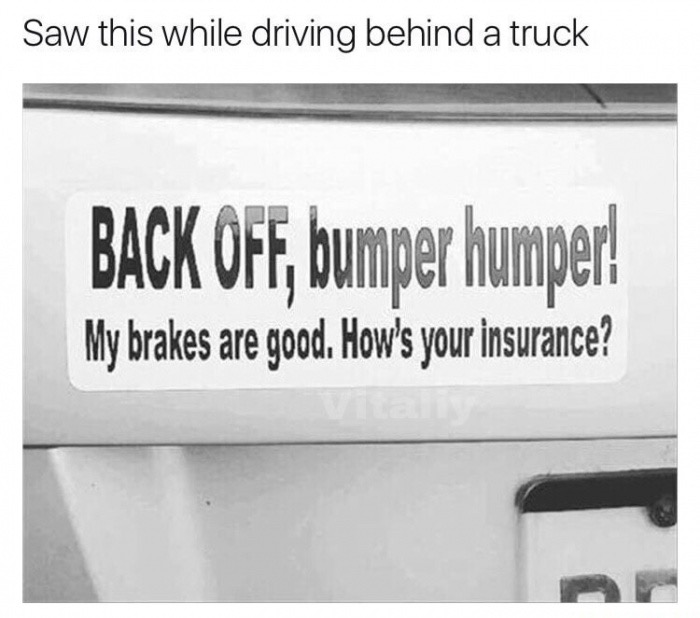 meme stream - signage - Saw this while driving behind a truck Back Off, bumper humper! My brakes are good. How's your insurance?