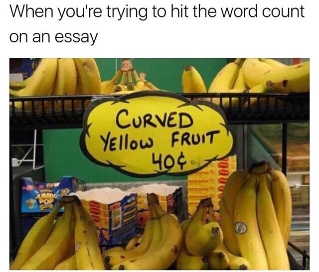 meme stream - curved yellow fruit - When you're trying to hit the word count on an essay Curved Yellow Fruit 40 Yug.