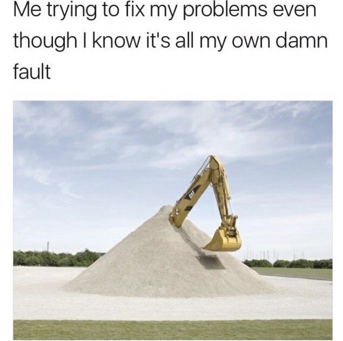 meme stream - glue society - Me trying to fix my problems even though I know it's all my own damn fault