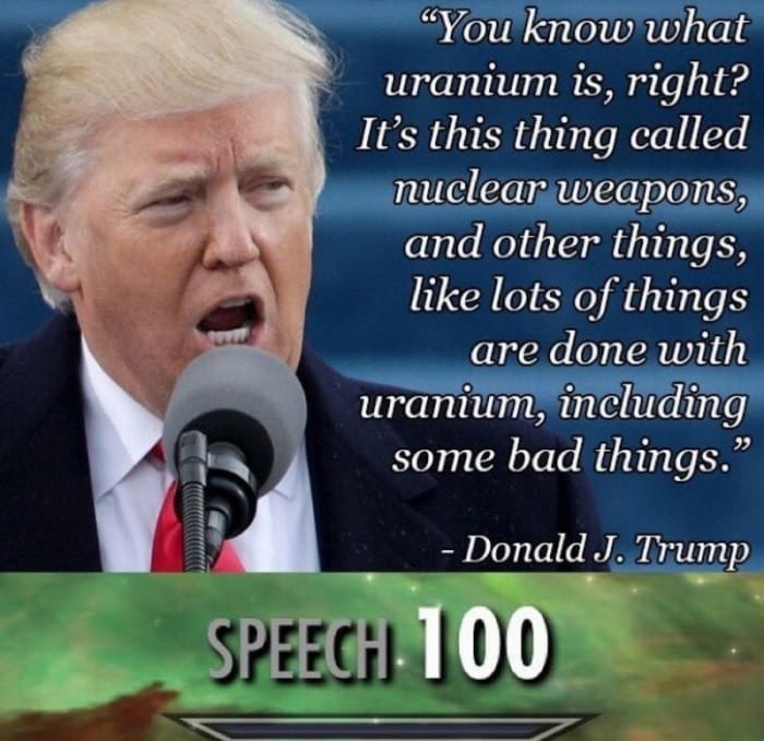 meme - trump speech 100 - "You know what uranium is, right? It's this thing called nuclear weapons, and other things, lots of things are done with uranium, including some bad things." Donald J. Trump Speegh 100