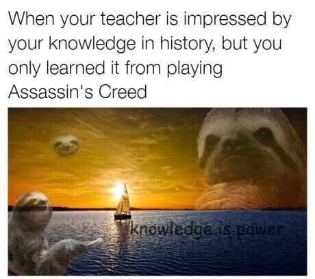 meme - knowledge is power assassin's creed meme - When your teacher is impressed by your knowledge in history, but you only learned it from playing Assassin's Creed knowledge is power