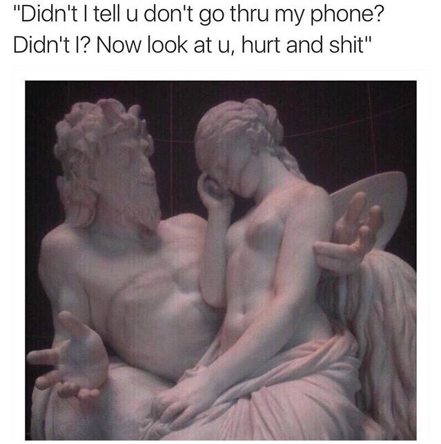 meme - classical sculpture - "Didn't I tell u don't go thru my phone? Didn't I? Now look at u, hurt and shit"