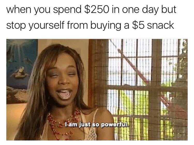 meme - am so powerful meme - when you spend $250 in one day but stop yourself from buying a $5 snack I am just so powerful.