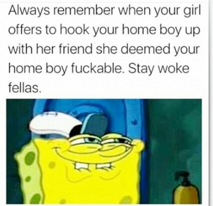 meme - spongebob meme face - Always remember when your girl offers to hook your home boy up with her friend she deemed your home boy fuckable. Stay woke fellas.