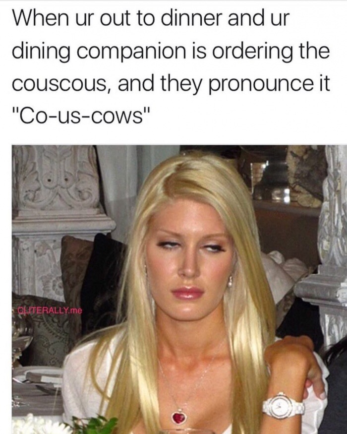 edgy meme of blond - When ur out to dinner and ur dining companion is ordering the Couscous, and they pronounce it "CousCows" Cliterally.me