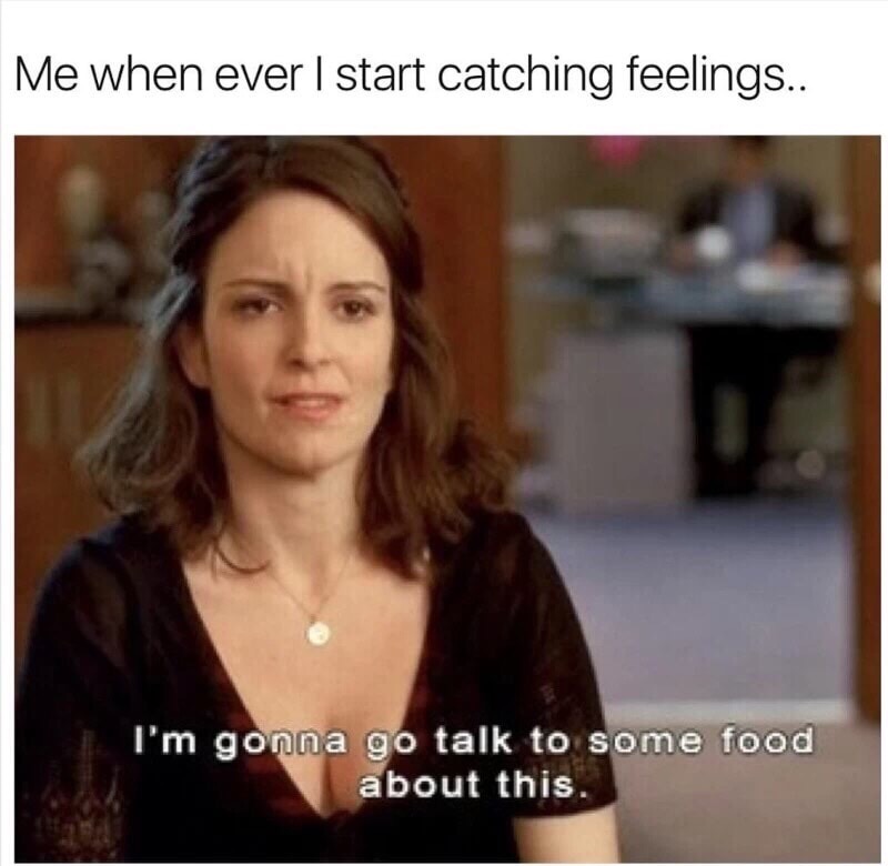 edgy meme of tina fey quotes 30 rock - Me when ever I start catching feelings.. I'm gonna go talk to some food about this.