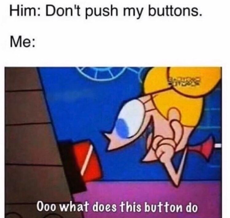 edgy meme of ooh what does this button do - Him Don't push my buttons. Me Ooo what does this button do