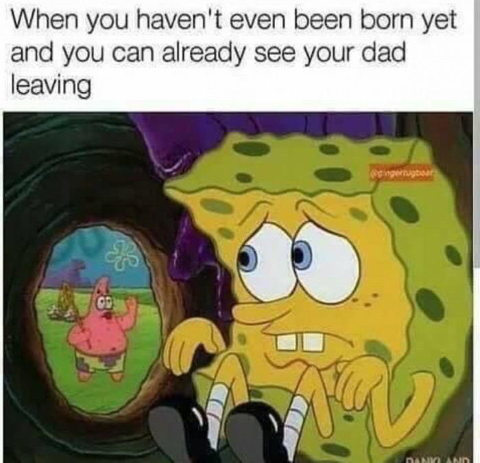 memes - sponge bob - When you haven't even been born yet and you can already see your dad leaving Il Ili singertuagoa