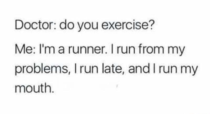 memes - document - Doctor do you exercise? Me I'm a runner. I run from my problems, I run late, and I run my mouth.