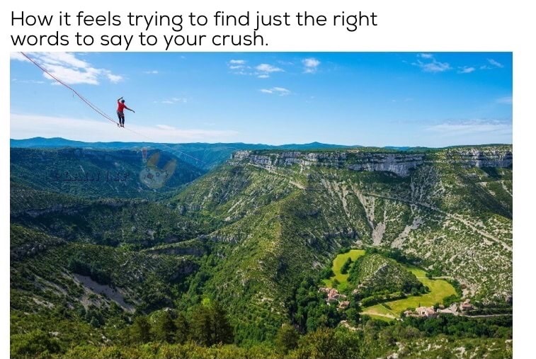 memes - cirque de navacelles - How it feels trying to find just the right words to say to your crush.