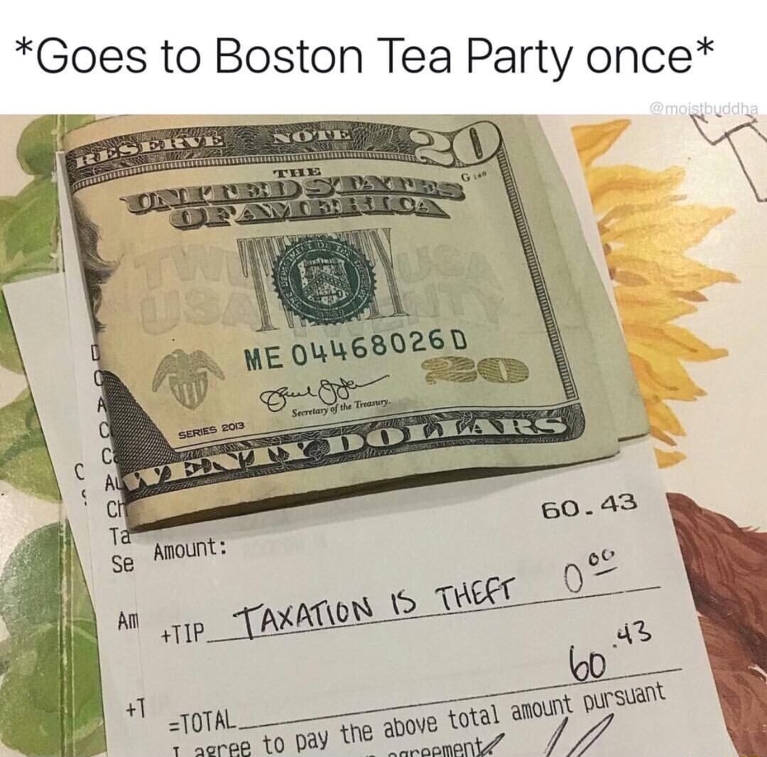 memes - 4th of july tea meme - Goes to Boston Tea Party once Oude Me 04468026 D Secretary of the Treasury. Series 2013 Alwe Amount 60.43 0C All TIP_TAXATION Is Theft 60.43 Total I agree to pay the above total amount pursuant nareement