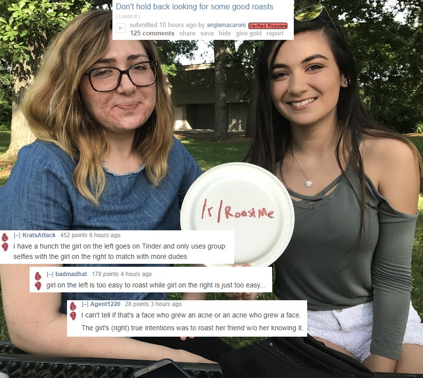 memes - beauty - Don't hold back looking for some good roasts i.reddit submitted 10 hours ago by anglemacaroni Verified Roastee 125 save hide give gold report rRoast me A KratsAttack 452 points 6 hours ago I have a hunch the girl on the left goes on Tinde