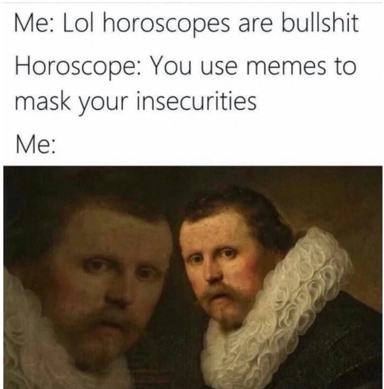 lol horoscopes are bullshit meme - Me Lol horoscopes are bullshit Horoscope You use memes to mask your insecurities Me