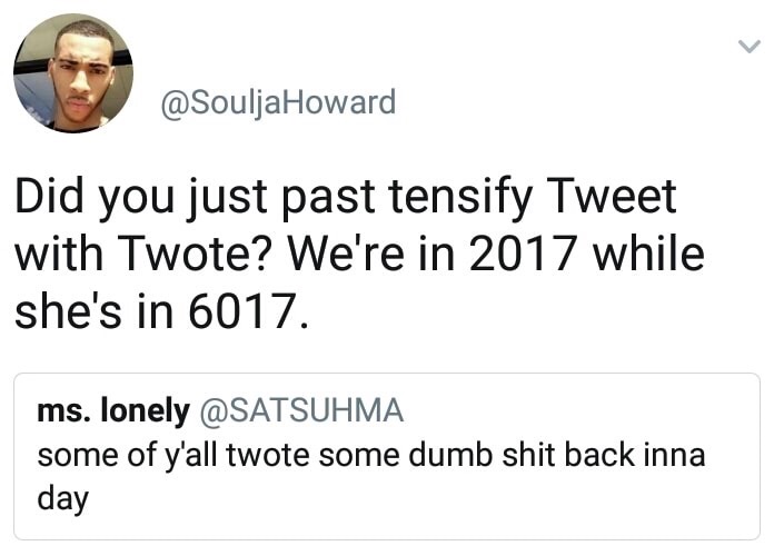 document - Did you just past tensify Tweet with Twote? We're in 2017 while she's in 6017. ms. lonely some of y'all twote some dumb shit back inna day