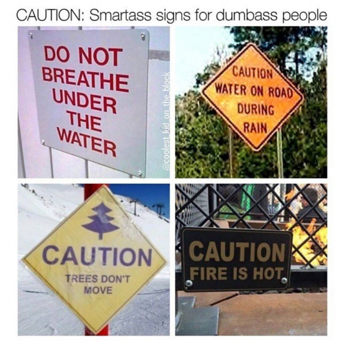 smart ass people meme - Caution Smartass signs for dumbass people Do Not Breathe Under Caution Water On Road During Rain The Water kid on the block Caution Caution Fire Is Hot, Trees Don'T Move