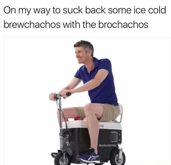 memes - saturdays are for the boys meme - On my way to suck back some ice cold brewchachos with the brochachos witordim