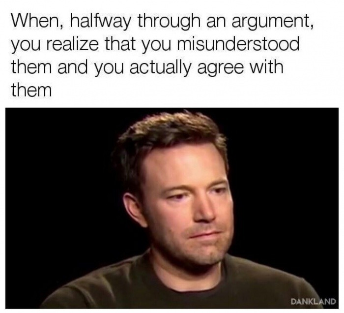 meme - ben affleck meme - When, halfway through an argument, you realize that you misunderstood them and you actually agree with them Dankland