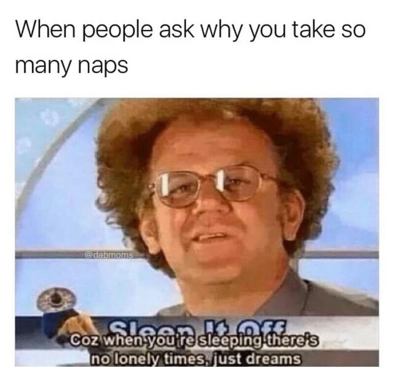 meme - john c reilly - When people ask why you take so many naps Com I Oss Coz when you're sleeping there's no lonely times, just dreams