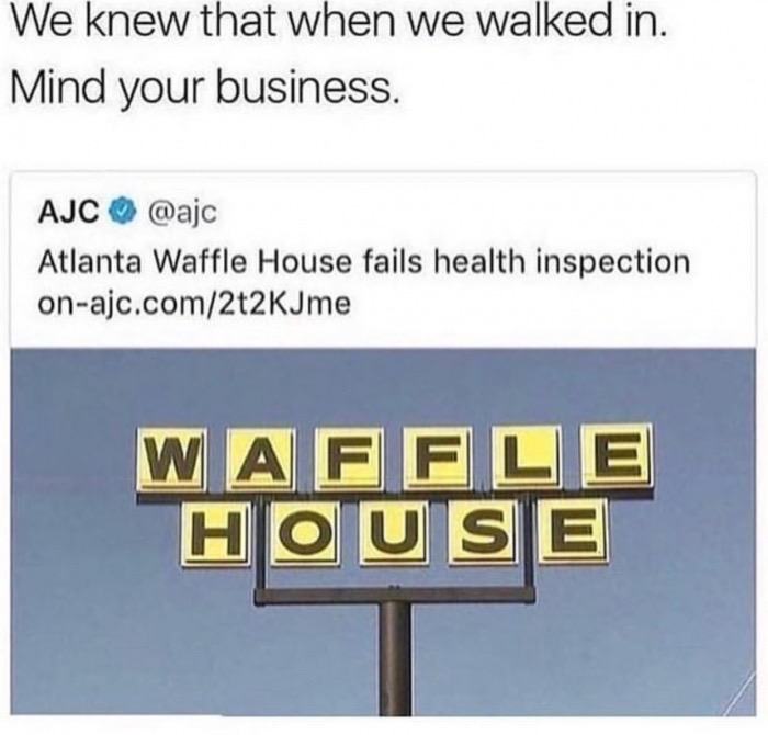 meme - waffle house fails health inspection - We knew that when we walked in. Mind your business. Ajc Atlanta Waffle House fails health inspection onajc.comJme W Affle House