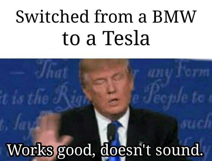 meme - sounds good doesn t work meme - Switched from a Bmw to a Tesla That It is the Rig Veople to such Works good, doesn't sound. any l'orm