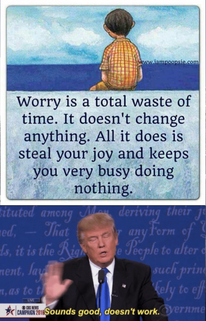meme - worry doesn t help - Worry is a total waste of time. It doesn't change anything. All it does is steal your joy and keeps you very busy doing nothing. tituted among May deriving their j med, That nor any form of s, it is the Rig e People to alter me
