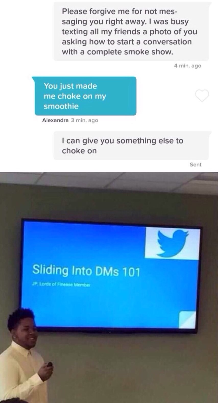 meme - sliding into dms 101 - Please forgive me for not mes saging you right away. I was busy texting all my friends a photo of you asking how to start a conversation with a complete smoke show. 4 min. ago You just made me choke on my smoothie Alexandra 3