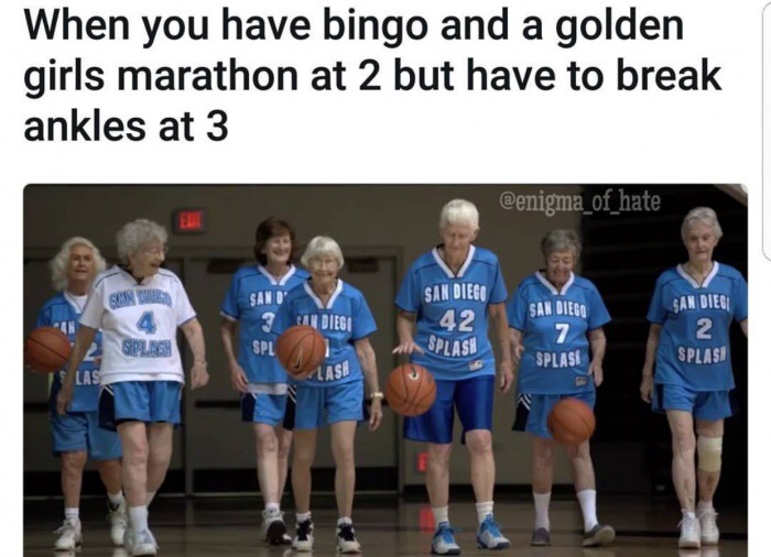 meme - find us on facebook icon - When you have bingo and a golden girls marathon at 2 but have to break ankles at 3 Sand San Diego San Dieg 1 Diego San Diego 42 Splash Spl Splasi Splash