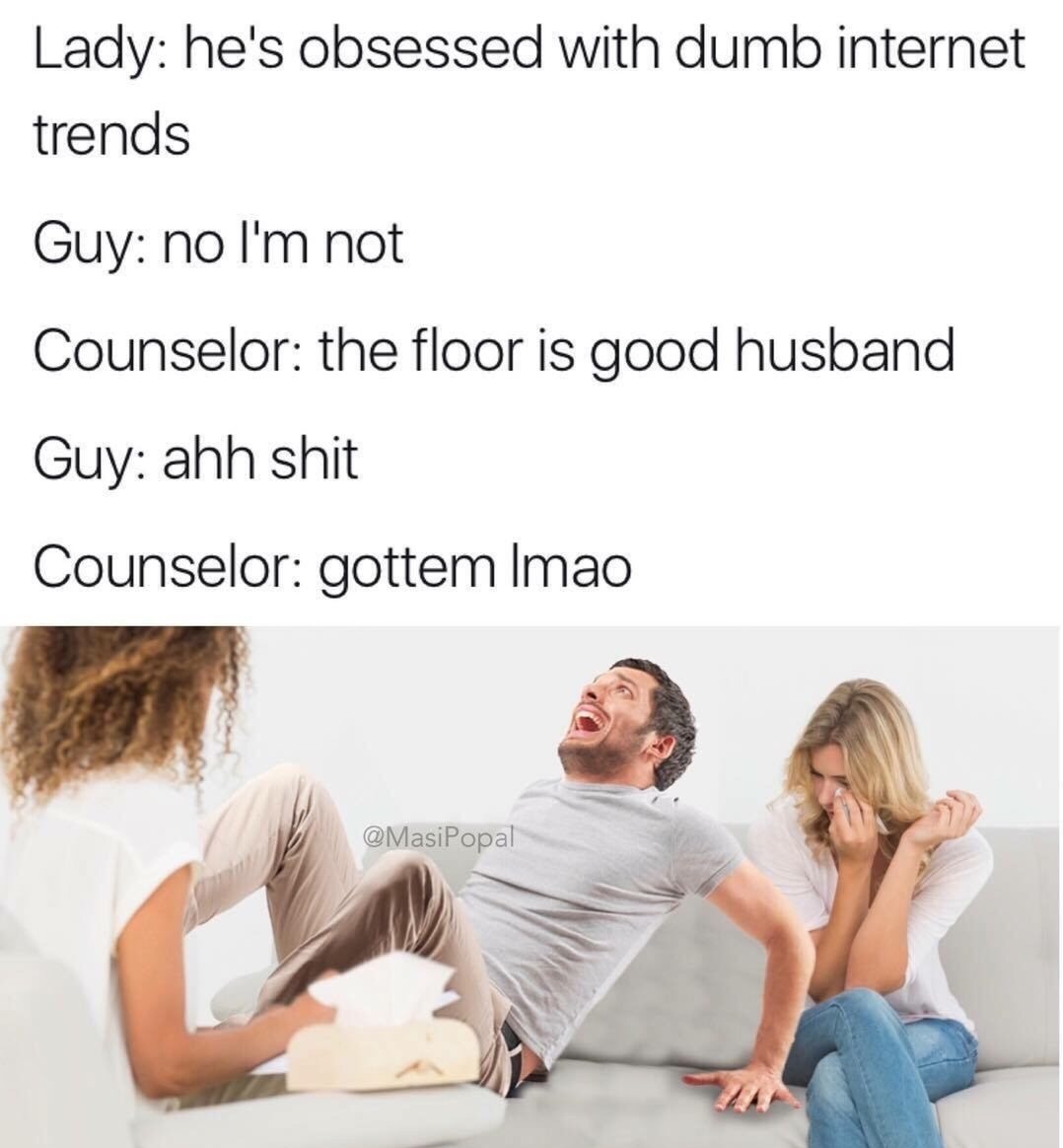 meme - therapist memes - Lady he's obsessed with dumb internet trends Guy no I'm not Counselor the floor is good husband Guy ahh shit Counselor gottem Imao