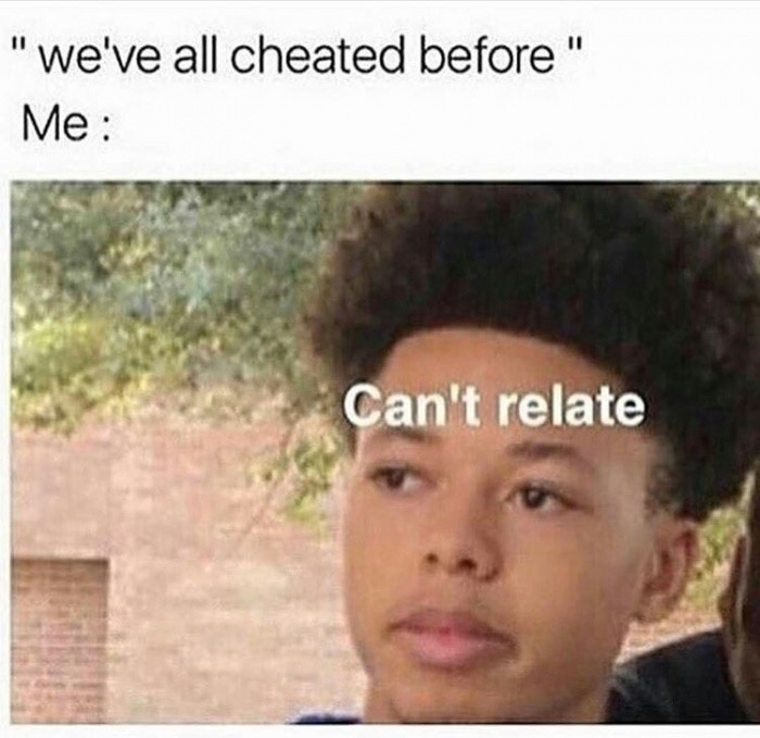 meme - funniest i can relate meme - "we've all cheated before" Me Can't relate