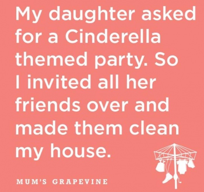 meme - would you do if - My daughter asked for a Cinderella themed party. So I invited all her friends over and made them clean my house. Mum'S Grapevine