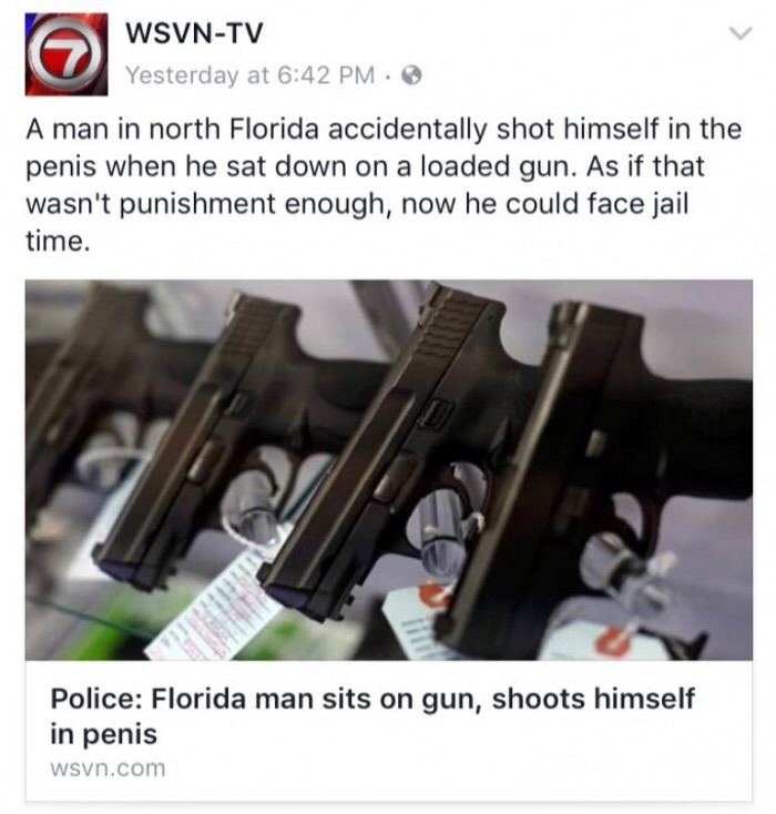 meme - WsvnTv Yesterday at A man in north Florida accidentally shot himself in the penis when he sat down on a loaded gun. As if that wasn't punishment enough, now he could face jail time. Police Florida man sits on gun, shoots himself in penis wsvn.com