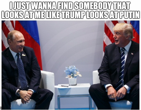 meme - trump and putin - I Just Wanna Find Somebody That Looks At Me Trump Looks At Putin