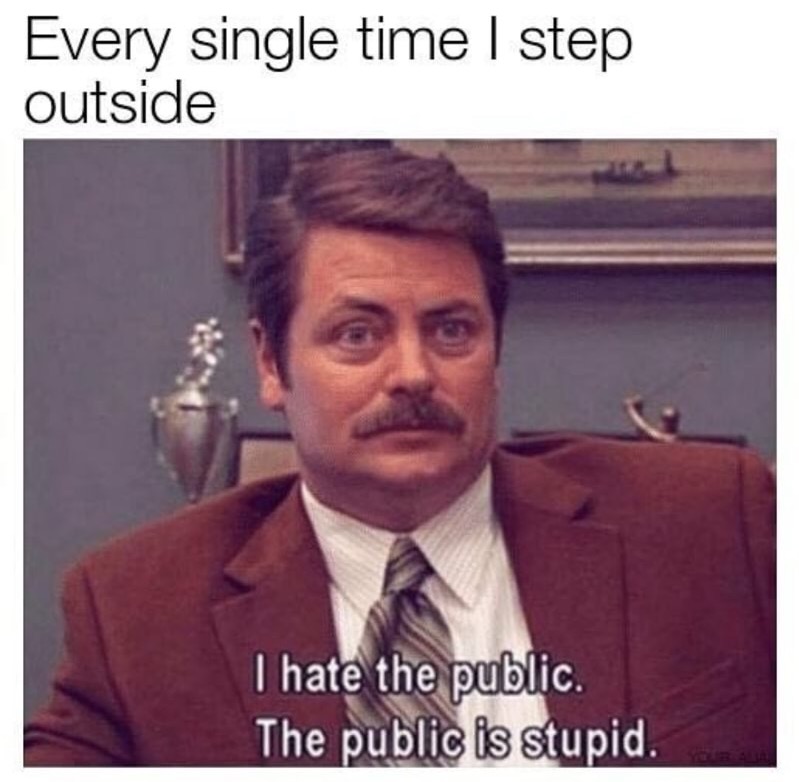 meme - leaving the house meme - Every single time I step outside I hate the public. The public is stupid.