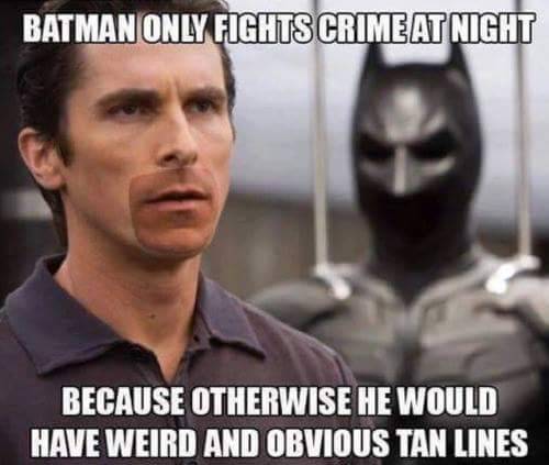 meme - Batman Only Fights Crime At Night Because Otherwise He Would Have Weird And Obvious Tan Lines