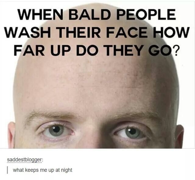 meme - bald people wash face - When Bald People Wash Their Face How Far Up Do They Go? saddestblogger what keeps me up at night