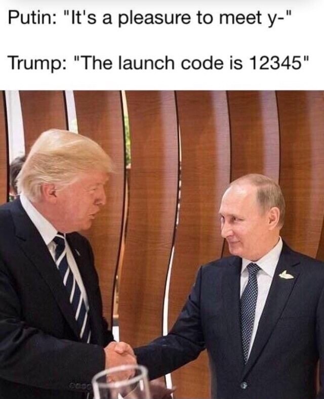 meme - Putin "It's a pleasure to meet y" Trump "The launch code is 12345"