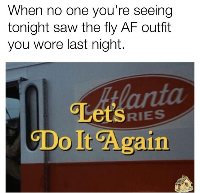 meme - signage - When no one you're seeing tonight saw the fly Af outfit you wore last night. Atlanta Let'S Ries Do It Again