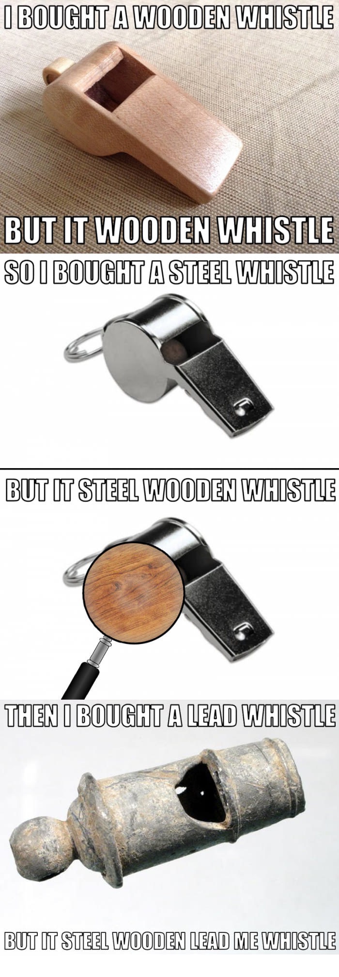 meme - whistle puns - I Bought A Wooden Whistle But It Wooden Whistle So I Bought A Steel Whistle But It Steel Wooden Whistle Then I Bought A Lead Whistle But It Steel Wooden Lead Me Whistle
