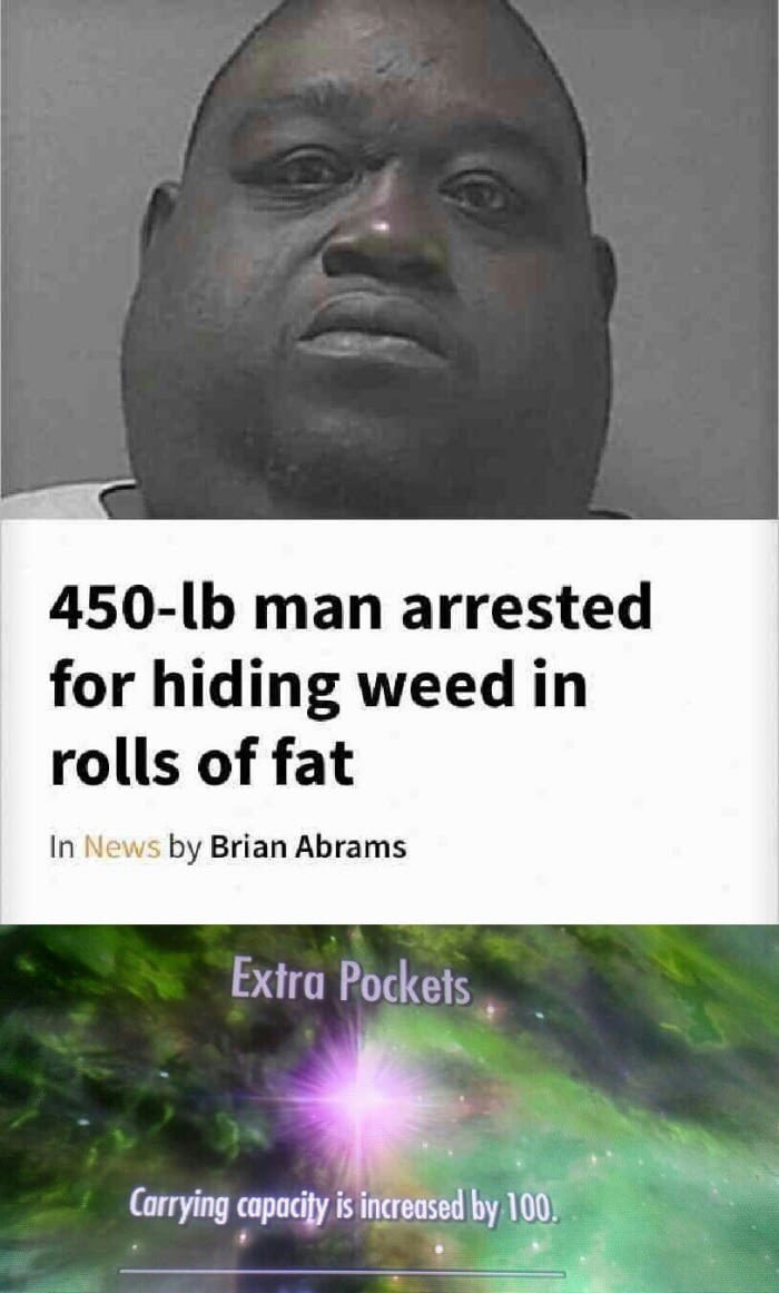 meme - 450 lb man arrested for hiding weed - 450lb man arrested for hiding weed in rolls of fat In News by Brian Abrams Extra Pockets Carrying capacity is increased by 100.