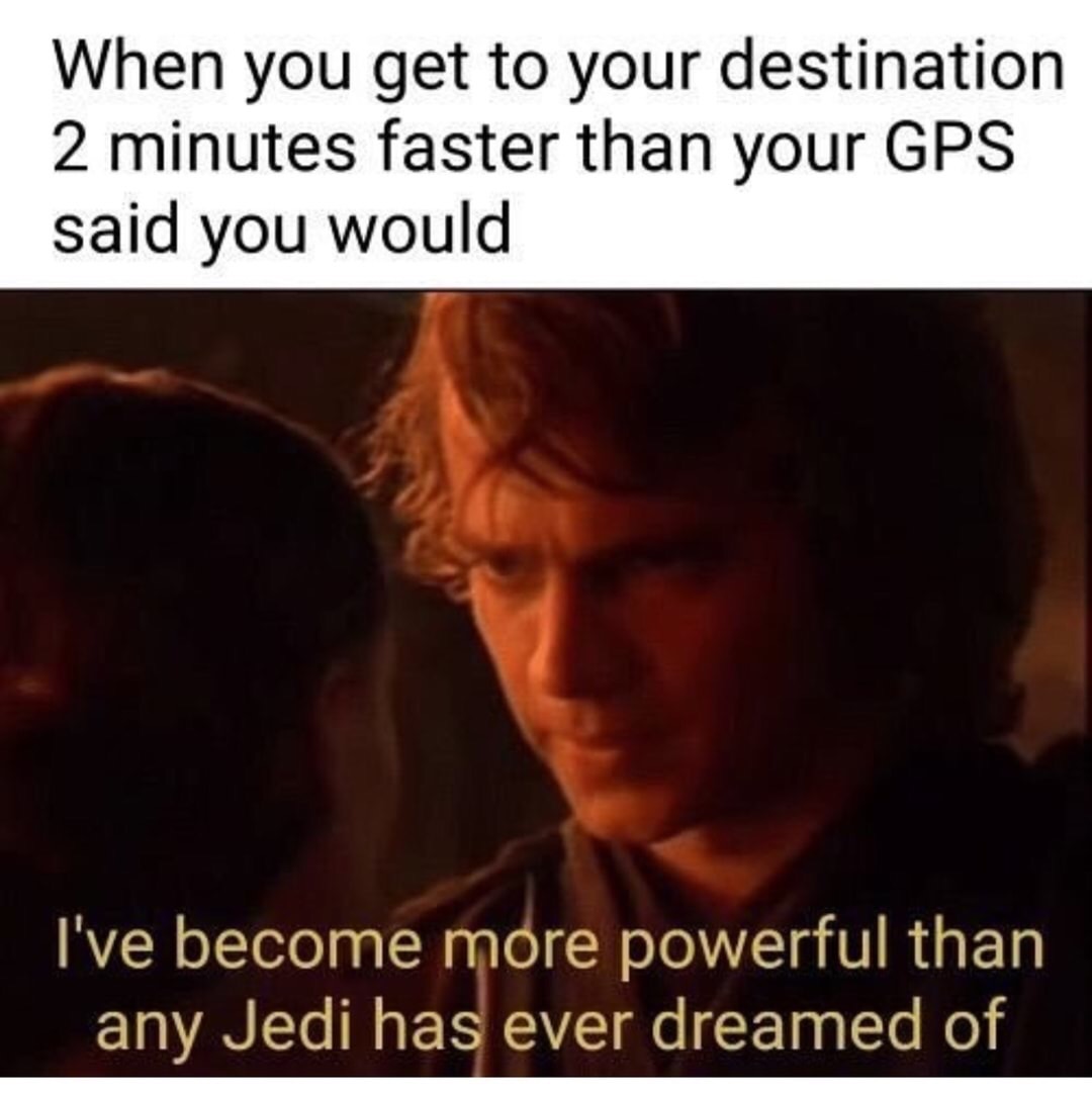 star wars memes - When you get to your destination 2 minutes faster than your Gps said you would I've become more powerful than any Jedi has ever dreamed of