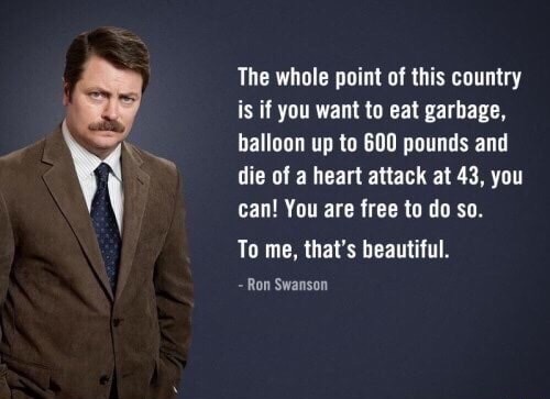ron swanson quotes government - The whole point of this country is if you want to eat garbage, balloon up to 600 pounds and die of a heart attack at 43, you can! You are free to do so. To me, that's beautiful. Ron Swanson