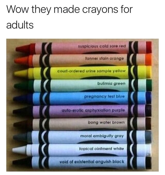 funny crayons - Wow they made crayons for adults suspicious cold sore red tonner stain orange Court ordered urine sample yellow bulimia green pregnancy test blue autoerotic asphyxiation purple bong water brown moral ambiguity gray fopical ointment while v