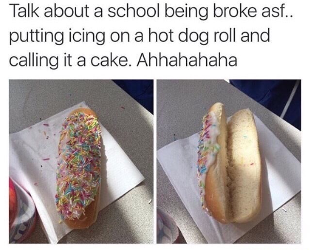 funny food memes - Talk about a school being broke asf.. putting icing on a hot dog roll and calling it a cake. Ahhahahaha