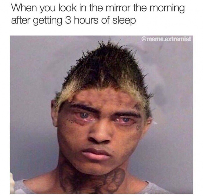 xxxtentacion meme - When you look in the mirror the morning after getting 3 hours of sleep .extremist