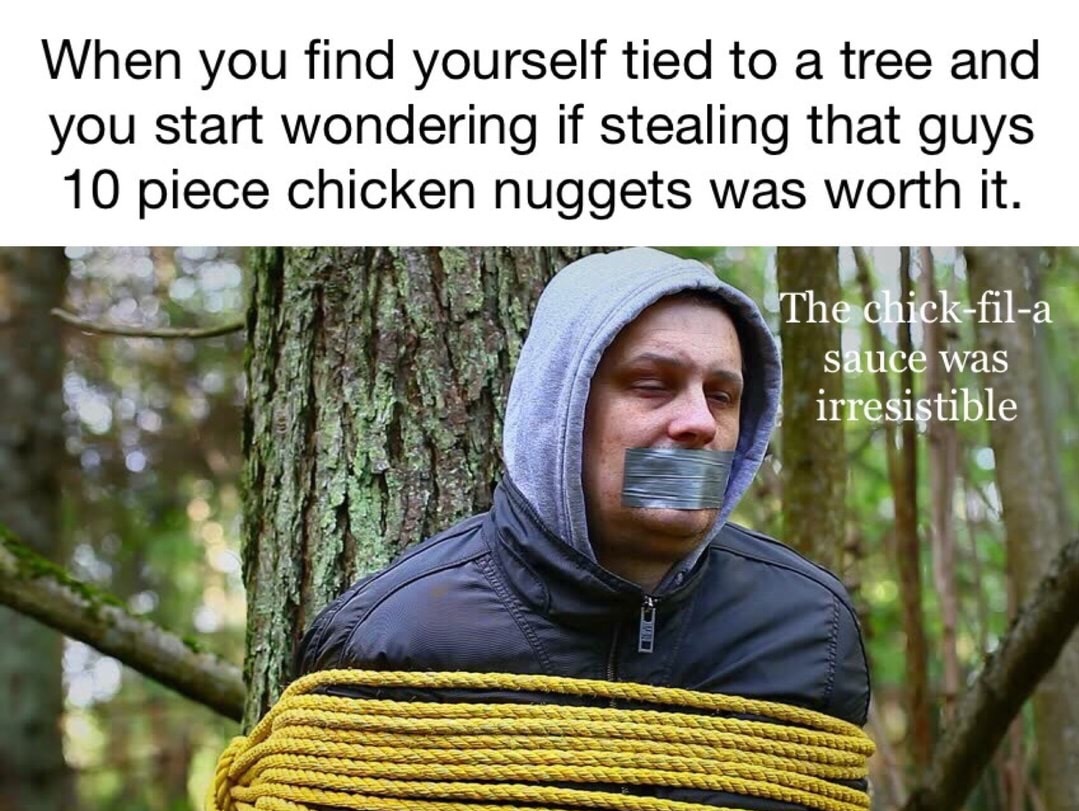 photo caption - When you find yourself tied to a tree and you start wondering if stealing that guys 10 piece chicken nuggets was worth it. The chickfila sauce was irresistible